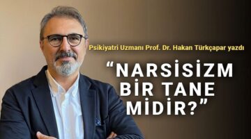 Prof. Dr. Hakan Türkçapar: Kılık değiştirmiş narsisizm