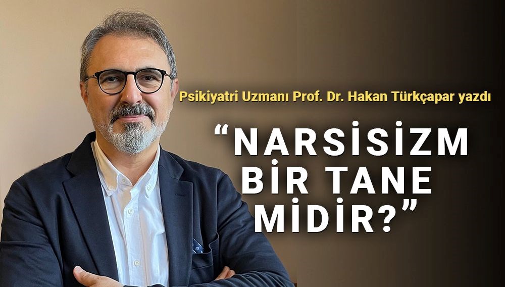 Prof. Dr. Hakan Türkçapar: Kılık değiştirmiş narsisizm